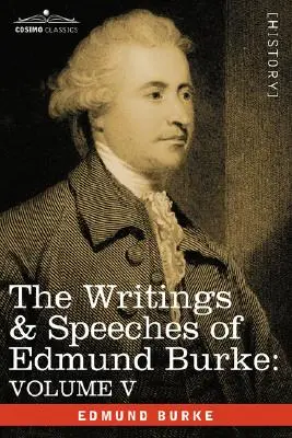 Escritos y discursos de Edmund Burke: Volume V - Observations on the Conduct of the Minority; Thoughts and Details on Scarcity; Three Letters to a - The Writings & Speeches of Edmund Burke: Volume V - Observations on the Conduct of the Minority; Thoughts and Details on Scarcity; Three Letters to a