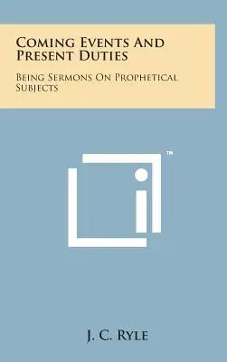 Acontecimientos venideros y deberes presentes: Sermones sobre temas proféticos - Coming Events and Present Duties: Being Sermons on Prophetical Subjects