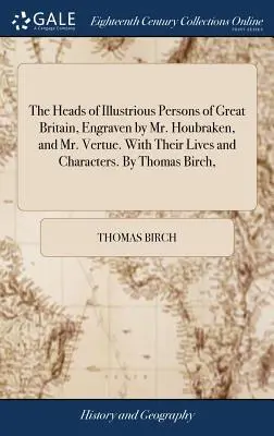 Las cabezas de personajes ilustres de Gran Bretaña, grabadas por el Sr. Houbraken y el Sr. Vertue. Con sus vidas y caracteres. Por Thomas Birch, - The Heads of Illustrious Persons of Great Britain, Engraven by Mr. Houbraken, and Mr. Vertue. With Their Lives and Characters. By Thomas Birch,