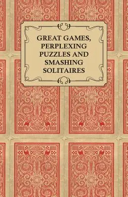 Grandes juegos, rompecabezas desconcertantes y solitarios rompedores - Juegos con una baraja normal y corriente - Great Games, Perplexing Puzzles and Smashing Solitaires - Games with an Ordinary Pack of Cards