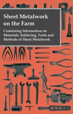 El trabajo de la chapa en la granja - Información sobre materiales, soldaduras, herramientas y métodos de trabajo de la chapa - Sheet Metalwork on the Farm - Containing Information on Materials, Soldering, Tools and Methods of Sheet Metalwork