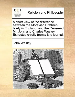 Una breve visión de la diferencia entre los Hermanos Moravos, recientemente en Inglaterra; y los reverendos John y Charles Wesley. Extraído principalmente de - A Short View of the Difference Between the Moravian Brethren, Lately in England; And the Reverend Mr. John and Charles Wesley. Extracted Chiefly from