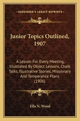 Junior Topics Outlined, 1907: Una Lección Para Cada Reunión, Ilustrada Por Lecciones Objetivas, Charlas Con Tiza, Historias Ilustrativas, Misionero Y Temperanc - Junior Topics Outlined, 1907: A Lesson For Every Meeting, Illustrated By Object Lessons, Chalk Talks, Illustrative Stories, Missionary And Temperanc