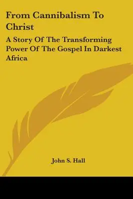 Del canibalismo a Cristo: Una historia del poder transformador del Evangelio en el África más oscura - From Cannibalism To Christ: A Story Of The Transforming Power Of The Gospel In Darkest Africa