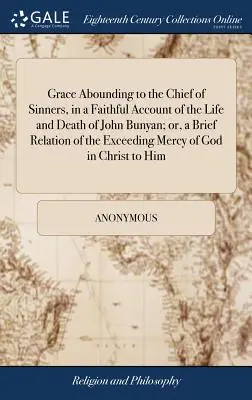 Gracia abundante para el principal de los pecadores, en un relato fiel de la vida y muerte de John Bunyan; o, una breve relación de la misericordia infinita de Dios. - Grace Abounding to the Chief of Sinners, in a Faithful Account of the Life and Death of John Bunyan; or, a Brief Relation of the Exceeding Mercy of Go