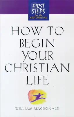Cómo iniciar su vida cristiana: Primeros pasos para el nuevo cristiano - How to Begin Your Christian Life: First Steps for the New Christian