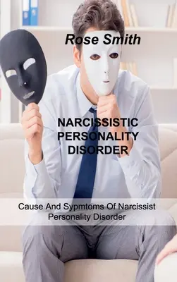 Trastorno Narcisista de la Personalidad: Causa Y Síntomas Del Trastorno Narcisista De La Personalidad - Narcissistic Personality Disorder: Cause And Sypmtoms Of Narcissist Personality Disorder