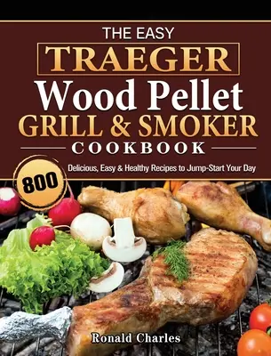 The Easy Traeger Wood Pellet Grill & Smoker Cookbook: 800 recetas deliciosas, fáciles y saludables para empezar el día con energía - The Easy Traeger Wood Pellet Grill & Smoker Cookbook: 800 Delicious, Easy & Healthy Recipes to Jump-Start Your Day