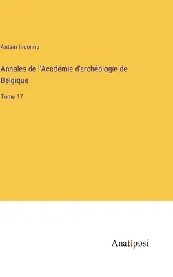 Annales de l'Acadmie d'archologie de Belgique: Volumen 17 - Annales de l'Acadmie d'archologie de Belgique: Tome 17