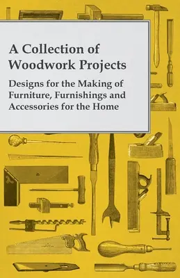 Una colección de proyectos de carpintería; diseños para la fabricación de muebles, mobiliario y accesorios para el hogar - A Collection of Woodwork Projects; Designs for the Making of Furniture, Furnishings and Accessories for the Home