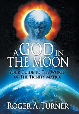 Un Dios en la Luna: Su guía al mundo de la Matriz de la Trinidad - A God in the Moon: Your Guide to the World of the Trinity Matrix