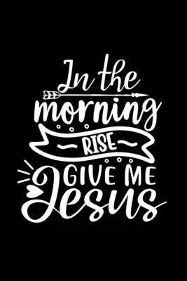 Por La Mañana Levántate Dame Jesús: Diario rayado: Idea de regalo cristiano: Cuaderno de citas - In The Morning Rise Give Me Jesus: Lined Journal: Christian Gift Idea: Quote Cover Notebook