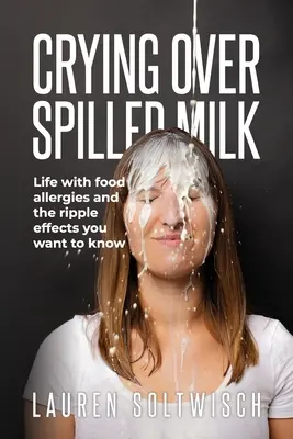 Llorando sobre leche derramada: La vida con alergias alimentarias y los efectos secundarios que quieres conocer - Crying Over Spilled Milk: Life with food allergies and the ripple effects you want to know