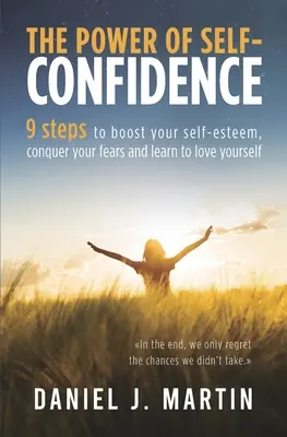 El poder de la autoconfianza: 9 pasos para aumentar tu autoestima, vencer tus miedos y aprender a quererte a ti mismo - The power of self-confidence: 9 steps to boost your self-esteem, conquer your fears and learn to love yourself