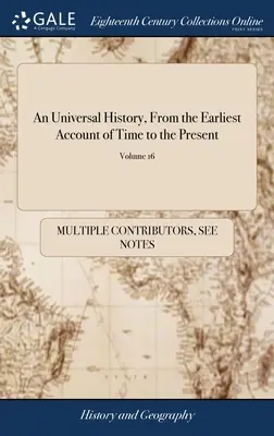 Una historia universal, desde los tiempos más remotos hasta el presente: Recopilada de los autores originales e ilustrada con mapas, recortes, notas, cróni - An Universal History, From the Earliest Account of Time to the Present: Compiled From Original Authors; and Illustrated With Maps, Cuts, Notes, Chrono