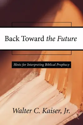 De espaldas al futuro: Pistas para interpretar la profecía bíblica - Back Toward the Future: Hints for Interpreting Biblical Prophecy