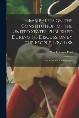 Pamphlets on the Constitution of the United States, Published During its Discussion by the People, 1787-1788; With Notes and a Bibliography (Folletos sobre la Constitución de los Estados Unidos, publicados durante su discusión por el pueblo, 1787-1788; con notas y bibliografía) - Pamphlets on the Constitution of the United States, Published During its Discussion by the People, 1787-1788; With Notes and a Bibliography