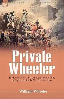 El soldado Wheeler: las cartas de un soldado de la 51ª Infantería Ligera durante la Guerra Peninsular y en Waterloo - Private Wheeler: the letters of a soldier of the 51st Light Infantry during the Peninsular War & at Waterloo