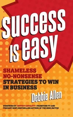 El éxito es fácil: estrategias descaradas y sin tonterías para triunfar en los negocios - Success Is Easy: Shameless, No-Nonsense Strategies to Win in Business