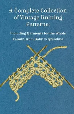 Una Colección Completa de Patrones Antiguos de Punto; Incluye Prendas para Toda la Familia, desde el Bebé hasta la Abuela - A Complete Collection of Vintage Knitting Patterns; Including Garments for the Whole Family, from Baby to Grandma