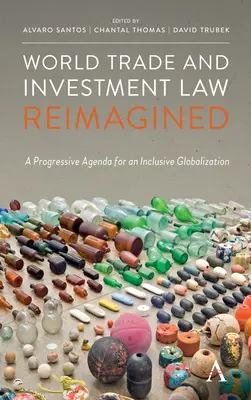 Reimaginación del derecho mundial de comercio e inversiones: Una agenda progresista para una globalización inclusiva - World Trade and Investment Law Reimagined: A Progressive Agenda for an Inclusive Globalization