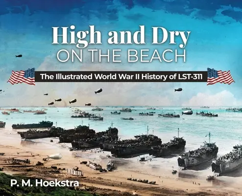 High and Dry on the Beach: La historia ilustrada del LST-311 en la Segunda Guerra Mundial - High and Dry on the Beach: The Illustrated World War II History of LST-311