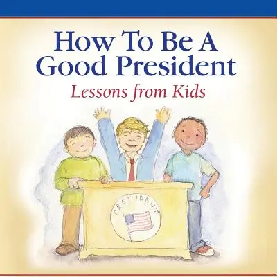 Cómo ser un buen presidente: Lecciones de los niños - How To Be A Good President: Lessons from Kids