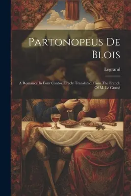 Partonopeus De Blois: A Romance In Four Cantos. Traducido libremente del francés de M. Le Grand ((Cit ). Legrand) - Partonopeus De Blois: A Romance In Four Cantos. Freely Translated From The French Of M. Le Grand ((Cit ). Legrand)