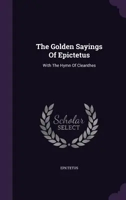 Los dichos áureos de Epicteto: Con el Himno de Cleanthes - The Golden Sayings Of Epictetus: With The Hymn Of Cleanthes