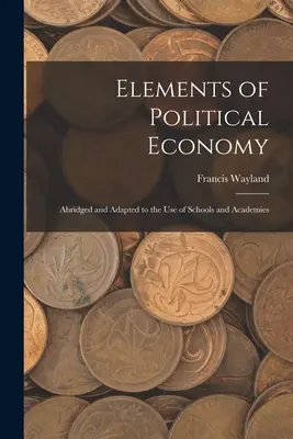 Elementos de economía política: Abreviado y adaptado al uso de escuelas y academias - Elements of Political Economy: Abridged and Adapted to the Use of Schools and Academies