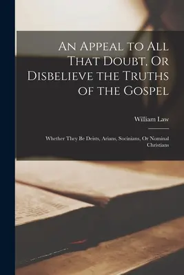 Un llamamiento a todos los que dudan o no creen en las verdades del Evangelio: Ya sean deístas, arrianos, socinianos o cristianos nominales - An Appeal to All That Doubt, Or Disbelieve the Truths of the Gospel: Whether They Be Deists, Arians, Socinians, Or Nominal Christians