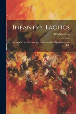 Táctica de Infantería: Escuela Del Batallón E Instrucción Para Infantería Ligera O Fusilera - Infantry Tactics: School Of The Battalion And Instruction For Light Infantry Or Rifle