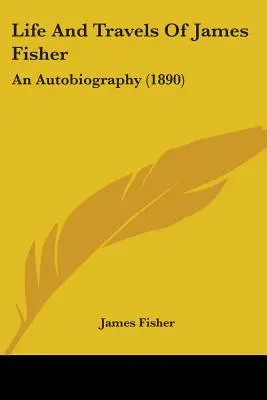 Vida y viajes de James Fisher: An Autobiography (1890) - Life And Travels Of James Fisher: An Autobiography (1890)