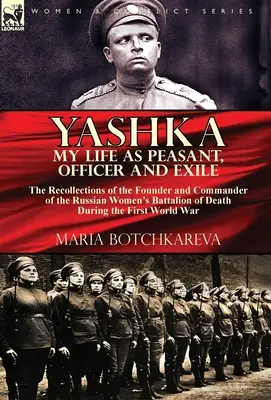 Yashka Mi vida como campesina, oficial y exiliada: recuerdos de la fundadora y comandante del Batallón Femenino Ruso de la Muerte durante la Primera Guerra Mundial. - Yashka My Life as Peasant, Officer and Exile: the Recollections of the Founder and Commander of the Russian Women's Battalion of Death During the Firs