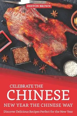 Celebra el Año Nuevo Chino a la manera china: Descubra Deliciosas Recetas Perfectas para el Año Nuevo - Celebrate the Chinese New Year the Chinese Way: Discover Delicious Recipes Perfect for the New Year