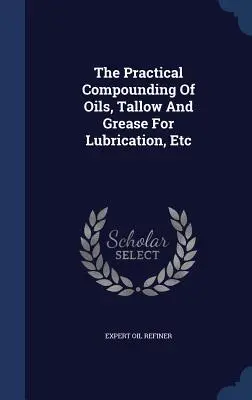 La composición práctica de aceites, sebo y grasa para lubricación, etc. - The Practical Compounding Of Oils, Tallow And Grease For Lubrication, Etc