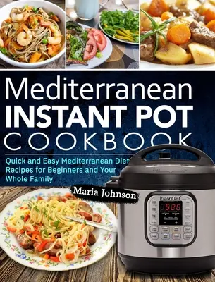 Libro de cocina instantánea de la dieta mediterránea: Recetas rápidas y fáciles de la dieta mediterránea para principiantes y toda la familia - Mediterranean Diet Instant Pot Cookbook: Quick and Easy Mediterranean Diet Recipes for Beginners and Your Whole Family