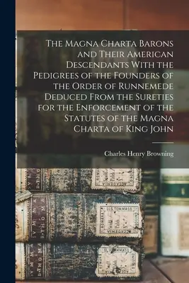 The Magna Charta Barons and Their American Descendants With the Pedigrees of the Founders of the Order of Runnemede Deduced from the Sureties for the Magna Charta Barons and Their American Descendants - The Magna Charta Barons and Their American Descendants With the Pedigrees of the Founders of the Order of Runnemede Deduced From the Sureties for the