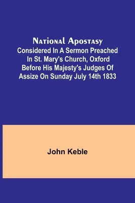 La Apostasía Nacional; Considerada en un Sermón Predicado en la Iglesia de Santa María, Oxford Ante los Jueces de Su Majestad de Assize el Domingo 14 de Julio de 1833 - National Apostasy; Considered in a Sermon Preached in St. Mary's Church, Oxford Before His Majesty's Judges of Assize on Sunday July 14th 1833