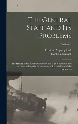 El Estado Mayor y sus problemas; la historia de las relaciones entre el Alto Mando y el Gobierno Imperial Alemán revelada por documentos oficiales - The General Staff and its Problems; the History of the Relations Between the High Command and the German Imperial Government as Revealed by Official D