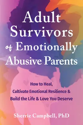 Supervivientes adultos de padres emocionalmente abusivos: Cómo sanar, cultivar la resiliencia emocional y construir la vida y el amor que mereces - Adult Survivors of Emotionally Abusive Parents: How to Heal, Cultivate Emotional Resilience, and Build the Life and Love You Deserve