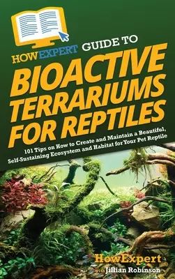 Guía HowExpert de Terrarios Bioactivos para Reptiles: 101 consejos sobre cómo crear y mantener un ecosistema y un hábitat hermosos y autosuficientes para tus reptiles. - HowExpert Guide to Bioactive Terrariums for Reptiles: 101 Tips on How to Create and Maintain a Beautiful, Self-Sustaining Ecosystem and Habitat for Yo