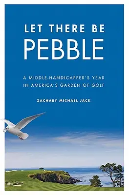 Let There Be Pebble: El año de un hándicap medio en el jardín del golf americano - Let There Be Pebble: A Middle-Handicapper's Year in America's Garden of Golf