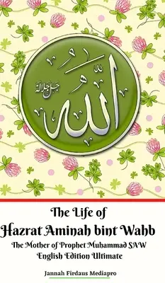 La Vida de Hazrat Aminah bint Wahb La Madre del Profeta Muhammad SAW Edición Inglés Ultimate - The Life of Hazrat Aminah bint Wahb The Mother of Prophet Muhammad SAW English Edition Ultimate