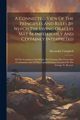 Una Visión Conectada De Los Principios Y Reglas Por Los Cuales Los Oráculos Vivientes Pueden Ser Inteligible Y Ciertamente Interpretados: De los fundamentos sobre los que - A Connected View Of The Principles And Rules By Which The Living Oracles May Be Intelligibly And Certainly Interpreted: Of The Foundation On Which All