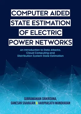 Estimación del estado de las redes eléctricas asistida por ordenador: Una introducción a los ataques de datos, la computación en nube y la estimación del estado de los sistemas de distribución - Computer Aided State Estimation of Electric Power Networks: An Introduction to Data Attacks, Cloud Computing and Distribution System State Estimation