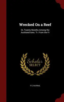 Naufragio en un arrecife: Or, Twenty Months Among the Auckland Isles. Tr. From the Fr - Wrecked On a Reef: Or, Twenty Months Among the Auckland Isles. Tr. From the Fr