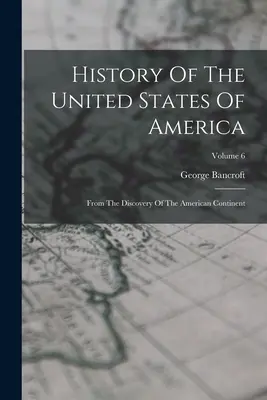 Historia De Los Estados Unidos De América: Desde El Descubrimiento Del Continente Americano; Tomo 6 - History Of The United States Of America: From The Discovery Of The American Continent; Volume 6