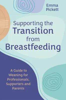 Apoyar la transición de la lactancia materna: Guía del destete para profesionales, padres y cuidadores - Supporting the Transition from Breastfeeding: A Guide to Weaning for Professionals, Supporters and Parents