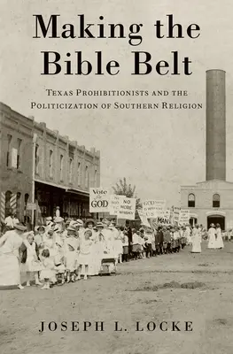 Making the Bible Belt: Los prohibicionistas de Texas y la politización de la religión sureña - Making the Bible Belt: Texas Prohibitionists and the Politicization of Southern Religion